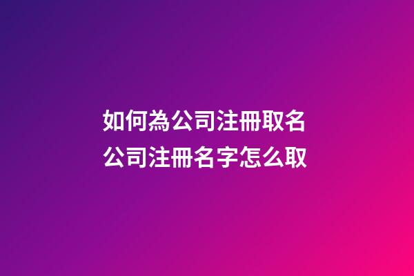 如何為公司注冊取名 公司注冊名字怎么取-第1張-公司起名-玄機派